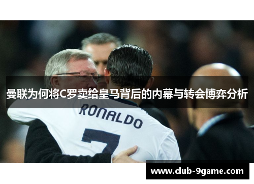 曼联为何将C罗卖给皇马背后的内幕与转会博弈分析 曼联为何将C罗卖给皇马背后的内幕与转会博弈分析