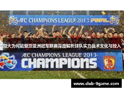 恒大为何能登顶亚洲冠军联赛深度解析球队实力战术文化与投入 恒大为何能登顶亚洲冠军联赛深度解析球队实力战术文化与投入