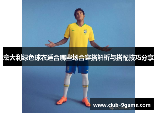 意大利绿色球衣适合哪些场合穿搭解析与搭配技巧分享 意大利绿色球衣适合哪些场合穿搭解析与搭配技巧分享