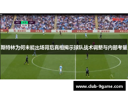 斯特林为何未能出场背后真相揭示球队战术调整与内部考量 斯特林为何未能出场背后真相揭示球队战术调整与内部考量