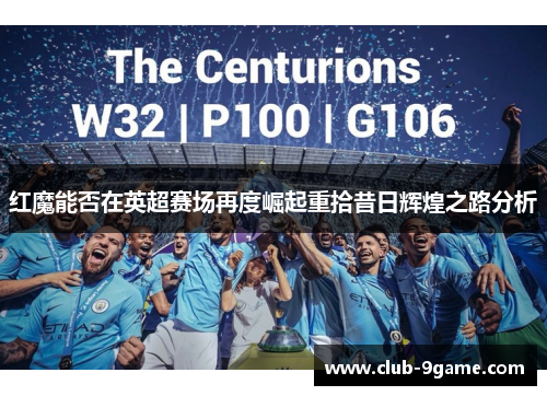 红魔能否在英超赛场再度崛起重拾昔日辉煌之路分析 红魔能否在英超赛场再度崛起重拾昔日辉煌之路分析