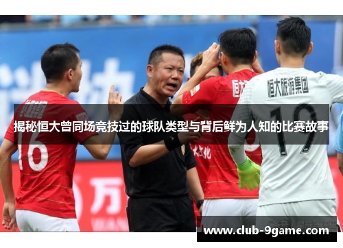 揭秘恒大曾同场竞技过的球队类型与背后鲜为人知的比赛故事 揭秘恒大曾同场竞技过的球队类型与背后鲜为人知的比赛故事