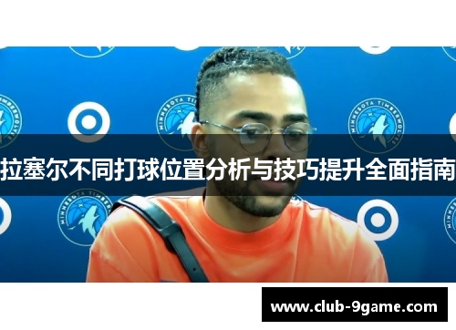 拉塞尔不同打球位置分析与技巧提升全面指南 拉塞尔不同打球位置分析与技巧提升全面指南