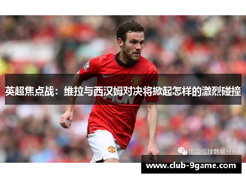 英超焦点战:维拉与西汉姆对决将掀起怎样的激烈碰撞 英超焦点战:维拉与西汉姆对决将掀起怎样的激烈碰撞