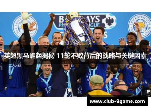英超黑马崛起揭秘 11轮不败背后的战略与关键因素 英超黑马崛起揭秘 11轮不败背后的战略与关键因素