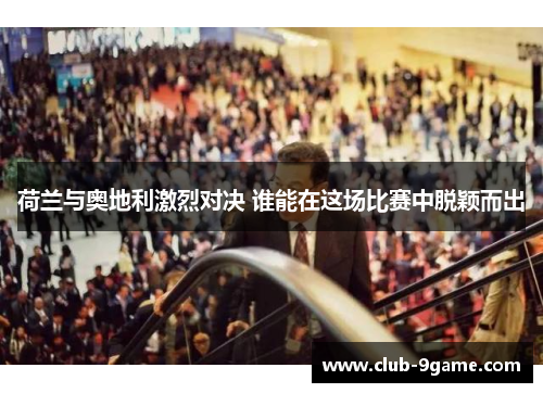 荷兰与奥地利激烈对决 谁能在这场比赛中脱颖而出