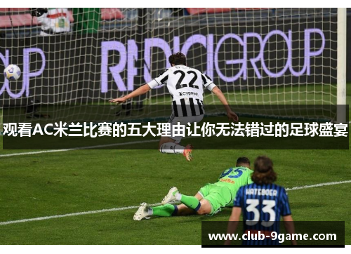 观看AC米兰比赛的五大理由让你无法错过的足球盛宴 观看AC米兰比赛的五大理由让你无法错过的足球盛宴