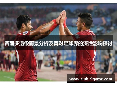 费南多退役前景分析及其对足球界的深远影响探讨 费南多退役前景分析及其对足球界的深远影响探讨