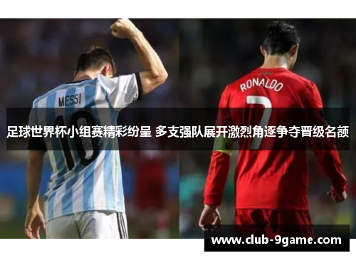 足球世界杯小组赛精彩纷呈 多支强队展开激烈角逐争夺晋级名额 足球世界杯小组赛精彩纷呈 多支强队展开激烈角逐争夺晋级名额