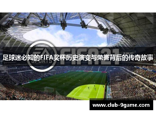 足球迷必知的FIFA奖杯历史演变与荣誉背后的传奇故事 足球迷必知的FIFA奖杯历史演变与荣誉背后的传奇故事