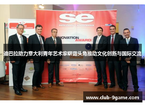 迪巴拉助力意大利青年艺术家崭露头角推动文化创新与国际交流 迪巴拉助力意大利青年艺术家崭露头角推动文化创新与国际交流