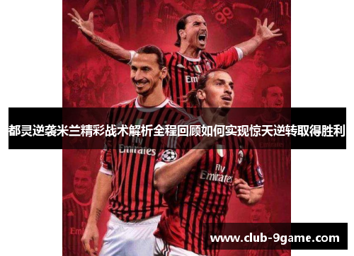 都灵逆袭米兰精彩战术解析全程回顾如何实现惊天逆转取得胜利 都灵逆袭米兰精彩战术解析全程回顾如何实现惊天逆转取得胜利