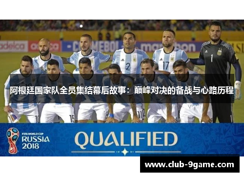 阿根廷国家队全员集结幕后故事:巅峰对决的备战与心路历程 阿根廷国家队全员集结幕后故事:巅峰对决的备战与心路历程