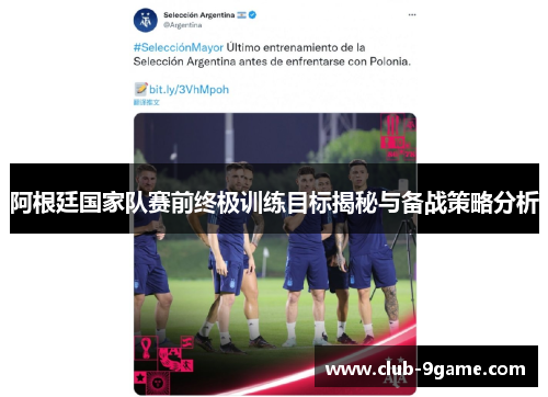 阿根廷国家队赛前终极训练目标揭秘与备战策略分析 阿根廷国家队赛前终极训练目标揭秘与备战策略分析