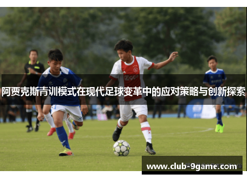 阿贾克斯青训模式在现代足球变革中的应对策略与创新探索 阿贾克斯青训模式在现代足球变革中的应对策略与创新探索