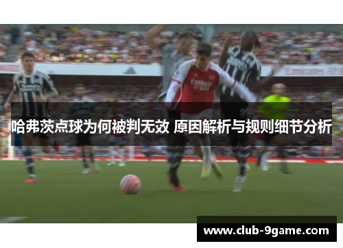 哈弗茨点球为何被判无效 原因解析与规则细节分析 哈弗茨点球为何被判无效 原因解析与规则细节分析