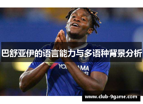巴舒亚伊的语言能力与多语种背景分析 巴舒亚伊的语言能力与多语种背景分析