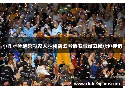 小孔塞桑绝杀献家人胜利赞歌激情书写绿茵场永恒传奇 小孔塞桑绝杀献家人胜利赞歌激情书写绿茵场永恒传奇