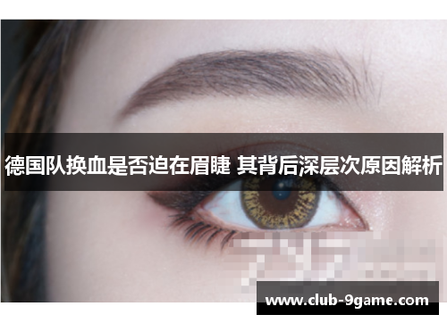 德国队换血是否迫在眉睫 其背后深层次原因解析 德国队换血是否迫在眉睫 其背后深层次原因解析