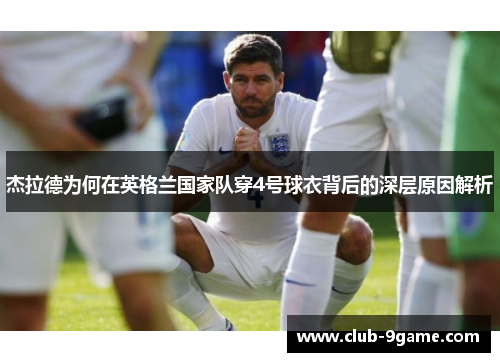 杰拉德为何在英格兰国家队穿4号球衣背后的深层原因解析 杰拉德为何在英格兰国家队穿4号球衣背后的深层原因解析