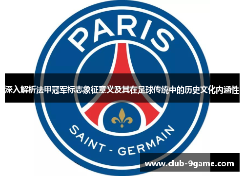 深入解析法甲冠军标志象征意义及其在足球传统中的历史文化内涵性 深入解析法甲冠军标志象征意义及其在足球传统中的历史文化内涵性