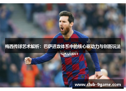 梅西传球艺术解析:巴萨进攻体系中的核心驱动力与创新玩法 梅西传球艺术解析:巴萨进攻体系中的核心驱动力与创新玩法