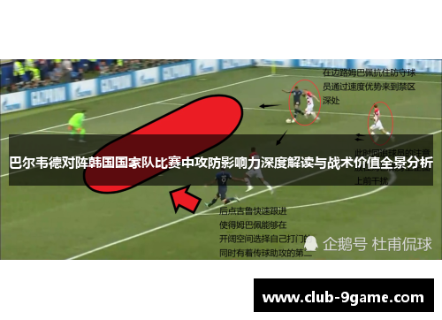 巴尔韦德对阵韩国国家队比赛中攻防影响力深度解读与战术价值全景分析