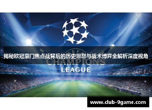 揭秘欧冠豪门焦点战背后的历史恩怨与战术博弈全解析深度视角