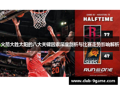 火箭大胜太阳的八大关键因素深度剖析与比赛走势影响解析