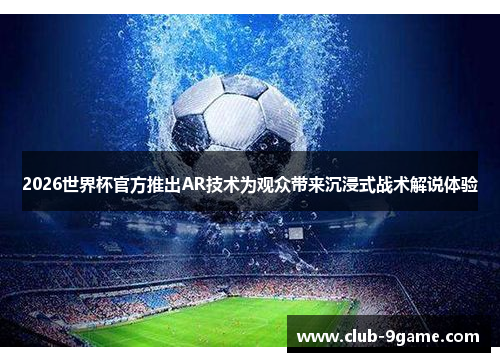 2026世界杯官方推出AR技术为观众带来沉浸式战术解说体验