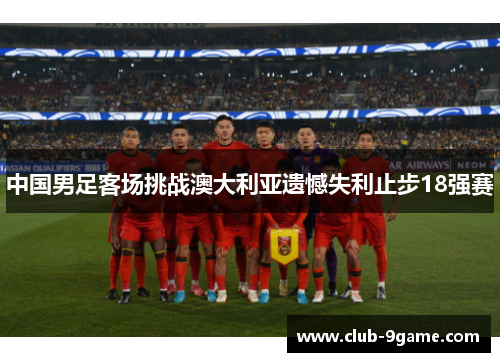 中国男足客场挑战澳大利亚遗憾失利止步18强赛