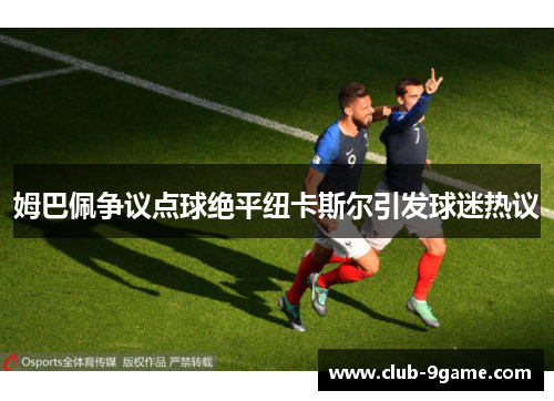 姆巴佩争议点球绝平纽卡斯尔引发球迷热议