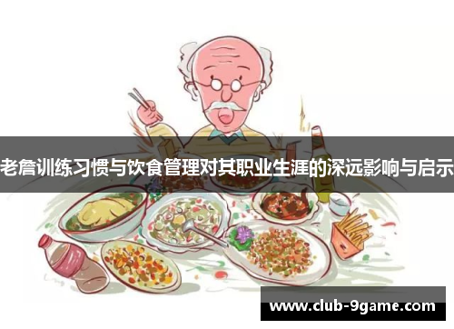 老詹训练习惯与饮食管理对其职业生涯的深远影响与启示 老詹训练习惯与饮食管理对其职业生涯的深远影响与启示