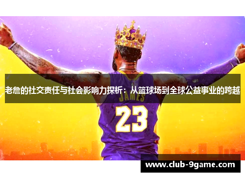老詹的社交责任与社会影响力探析:从篮球场到全球公益事业的跨越 老詹的社交责任与社会影响力探析:从篮球场到全球公益事业的跨越