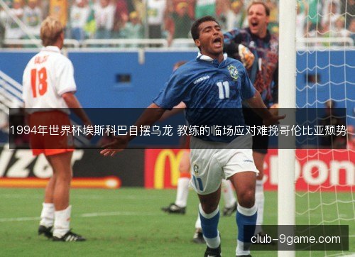1994年世界杯埃斯科巴自摆乌龙 教练的临场应对难挽哥伦比亚颓势